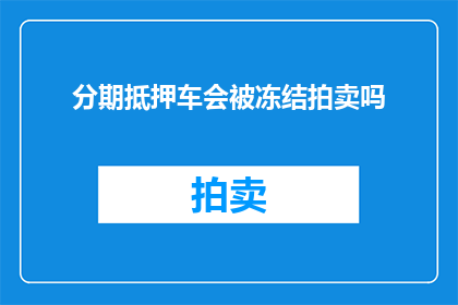 分期抵押车会被冻结拍卖吗(分期抵押的车辆是否会被冻结拍卖？)