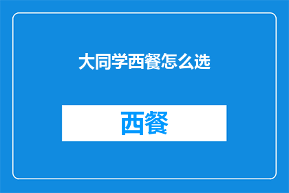 大同学西餐怎么选(如何为大同学挑选合适的西餐？)