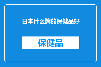 日本什么牌的保健品好(日本保健品品牌推荐：哪些产品值得一试？)