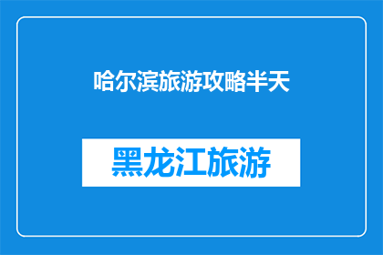 哈尔滨旅游攻略半天(哈尔滨半日游攻略：如何充分利用半天时间探索这座魅力之城？)