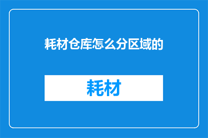耗材仓库怎么分区域的(如何高效划分耗材仓库区域以提高管理效率？)