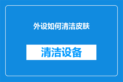 外设如何清洁皮肤(如何正确清洁外设以保持皮肤健康？)