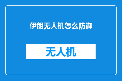 伊朗无人机怎么防御(如何有效防御伊朗无人机的威胁？)