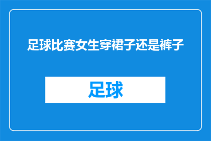 足球比赛女生穿裙子还是裤子(在足球比赛的激烈对决中，女生们是选择裙装还是裤装？这一选择不仅关乎着比赛的外观形象，更体现了对体育精神的尊重与理解)