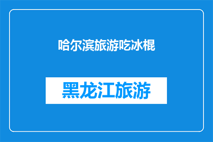哈尔滨旅游吃冰棍(哈尔滨旅游必尝美食：冰棍，你尝试过吗？)