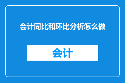 会计同比和环比分析怎么做(如何进行会计同比和环比分析？)