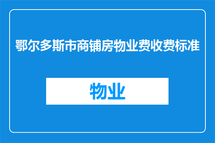 鄂尔多斯市商铺房物业费收费标准(鄂尔多斯市商铺房物业费收费标准是什么？)