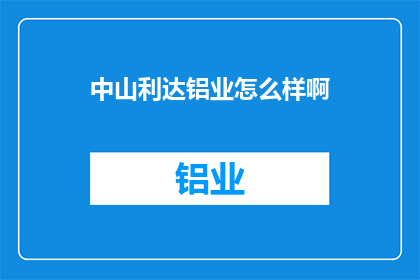 中山利达铝业怎么样啊(中山利达铝业的口碑如何？)