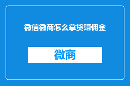微信微商怎么拿货赚佣金(如何成为微信微商，轻松拿货赚取佣金？)
