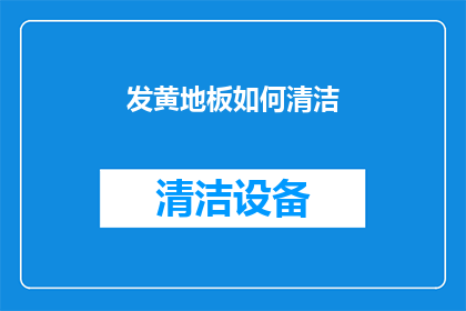发黄地板如何清洁(如何有效清洁发黄的地板？)