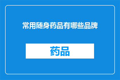 常用随身药品有哪些品牌(您知道哪些品牌的常用随身药品可以随身携带吗？)