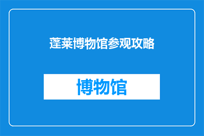 蓬莱博物馆参观攻略(蓬莱博物馆：您不可错过的参观攻略，探索历史与文化的奥秘)