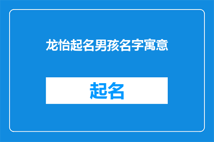 龙怡起名男孩名字寓意(如何为男孩起名，寓意深远且具有文化内涵？)