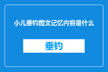 小儿垂钓图文记忆内容是什么(小儿垂钓图文记忆内容是什么？探索童年回忆的奥秘)