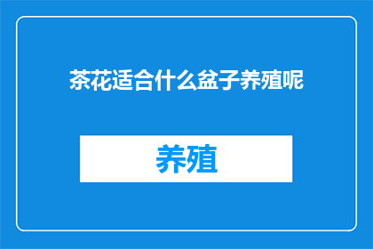 茶花适合什么盆子养殖呢(茶花适宜使用哪种盆器进行养殖？)