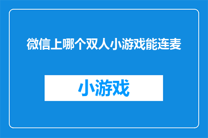 微信上哪个双人小游戏能连麦(微信平台上，哪个双人小游戏支持连麦功能？)
