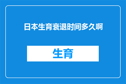 日本生育衰退时间多久啊(日本生育率下降趋势持续多久？)