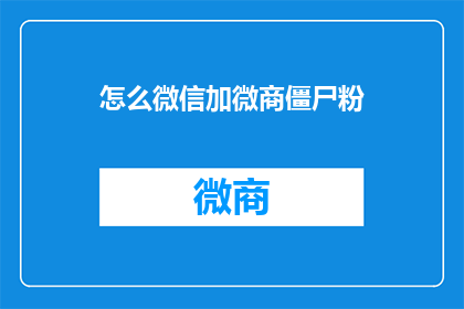 怎么微信加微商僵尸粉(如何有效添加微信好友以推广微商产品？)