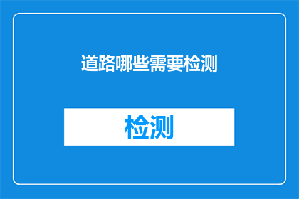 道路哪些需要检测(哪些道路需要定期检测以确保安全和效率？)