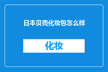 日本贝壳化妆包怎么样(日本贝壳化妆包的质感与实用性如何？)