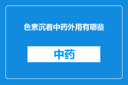 色素沉着中药外用有哪些(疑问句类型的长标题：有哪些中药外用方法可以有效减少色素沉着？)