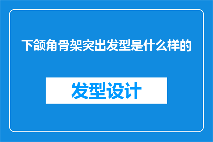 下颌角骨架突出发型是什么样的(下颌角突出的人适合什么样的发型？)