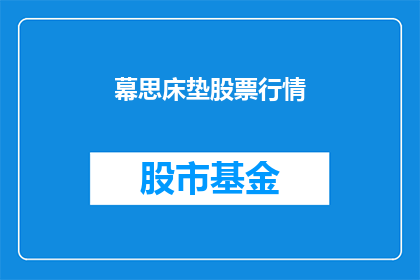 幕思床垫股票行情(幕思床垫股票行情如何？投资者应关注哪些关键指标？)