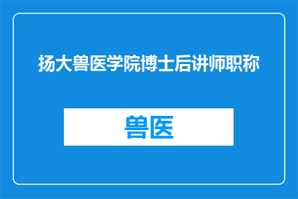 扬大兽医学院博士后讲师职称(扬大兽医学院博士后讲师职称的疑问：如何申请成为该院的高级学术职位？)