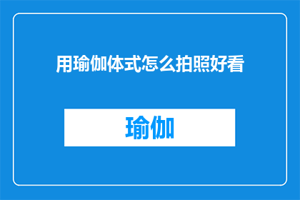 用瑜伽体式怎么拍照好看(如何通过瑜伽体式拍摄出令人惊艳的照片？)