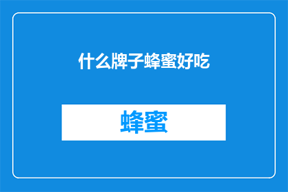 什么牌子蜂蜜好吃(什么品牌蜂蜜口感最佳？)