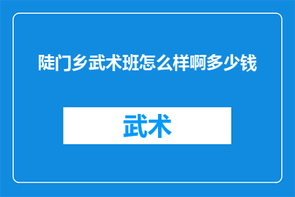 陡门乡武术班怎么样啊多少钱(探究陡门乡武术班的卓越之处：费用与体验深度解析)
