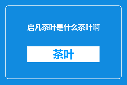 启凡茶叶是什么茶叶啊(启凡茶叶：一种独特的茶叶，你了解吗？)