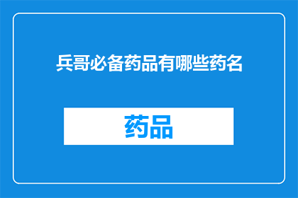 兵哥必备药品有哪些药名(兵哥必备药品清单：您不可不知的药品名称一览)