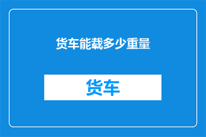 货车能载多少重量(货车能承载的最大重量是多少？)