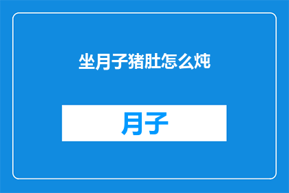 坐月子猪肚怎么炖(坐月子期间，如何炖制美味的猪肚？)