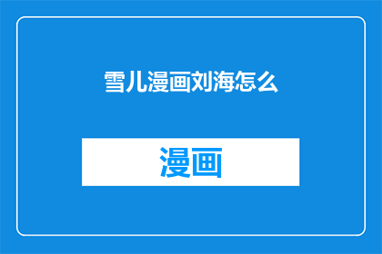 雪儿漫画刘海怎么(雪儿漫画刘海的奥秘：如何打造完美造型？)