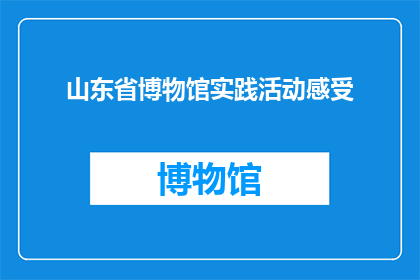 山东省博物馆实践活动感受(山东省博物馆实践活动：你体验过吗？)