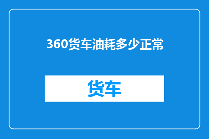 360货车油耗多少正常(360货车的油耗水平是否在正常范围内？)