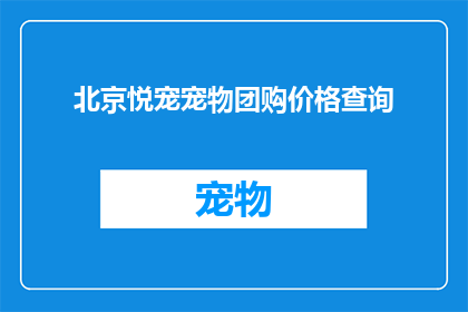 北京悦宠宠物团购价格查询(北京悦宠宠物团购价格查询：您是否了解当前的宠物团购优惠？)