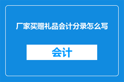 厂家买赠礼品会计分录怎么写(如何正确记录厂家购买赠品的会计分录？)