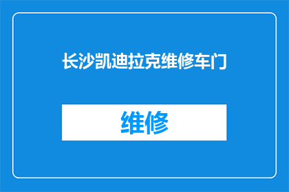 长沙凯迪拉克维修车门(长沙凯迪拉克车主：车门维修问题，您是否已经找到解决方案？)
