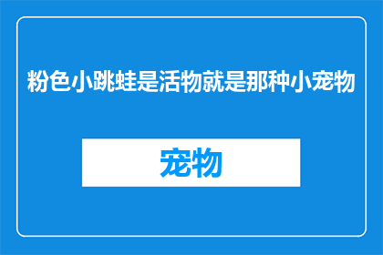 粉色小跳蛙是活物就是那种小宠物(粉色小跳蛙是否为活物？它是哪种可爱的小宠物？)