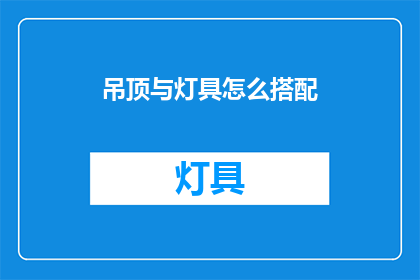吊顶与灯具怎么搭配(如何巧妙搭配吊顶与灯具以提升家居美感？)