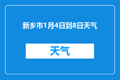 新乡市1月4日到8日天气(新乡市1月4日至8日天气情况如何？)