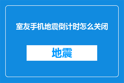 室友手机地震倒计时怎么关闭(如何关闭室友手机中的地震倒计时功能？)
