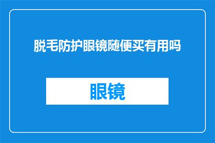 脱毛防护眼镜随便买有用吗(脱毛防护眼镜是否真的能提供必要的保护？)