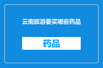 云南旅游要买哪些药品(云南旅游必买药品清单：您的健康旅行必备品)