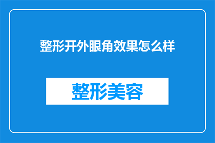 整形开外眼角效果怎么样(整形开外眼角效果如何？是否值得投资？)