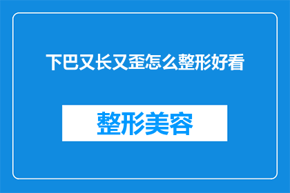 下巴又长又歪怎么整形好看(如何通过整形手术改善下巴形状，使其看起来更加端正和美观？)