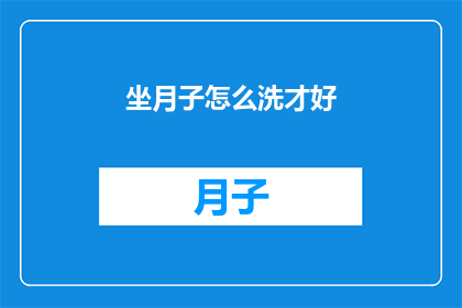 坐月子怎么洗才好(坐月子期间，如何正确清洗身体以促进恢复？)
